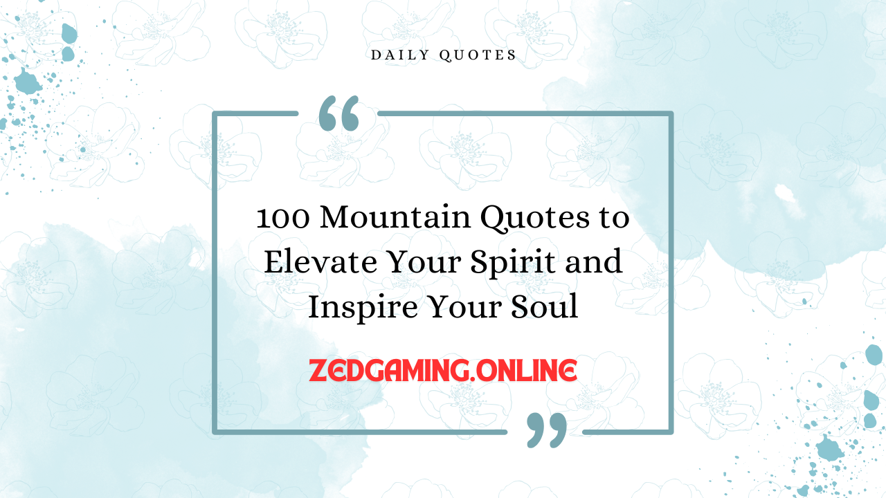 100 Mountain Quotes to Elevate Your Spirit and Inspire Your Soul