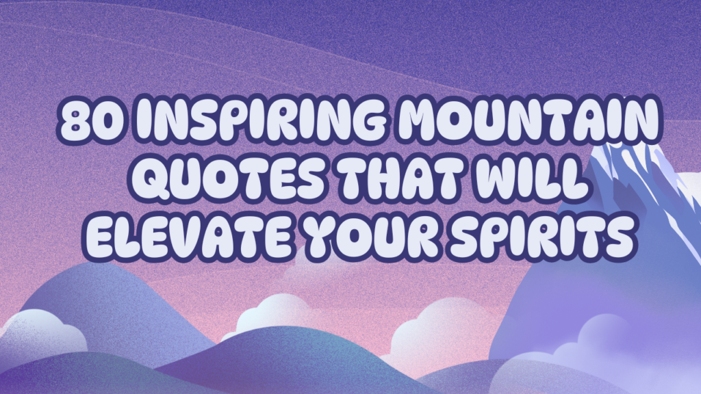 80 Inspiring Mountain Quotes That Will Elevate Your Spirits