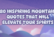 80 Inspiring Mountain Quotes That Will Elevate Your Spirits